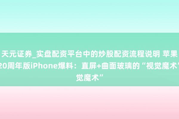 天元证券_实盘配资平台中的炒股配资流程说明 苹果20周年版iPhone爆料：直屏+曲面玻璃的“视觉魔术”